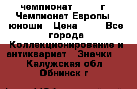 11.1) чемпионат : 1984 г - Чемпионат Европы - юноши › Цена ­ 99 - Все города Коллекционирование и антиквариат » Значки   . Калужская обл.,Обнинск г.